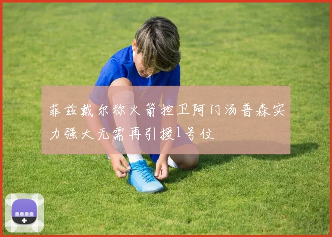 菲兹戴尔称火箭控卫阿门汤普森实力强大无需再引援1号位