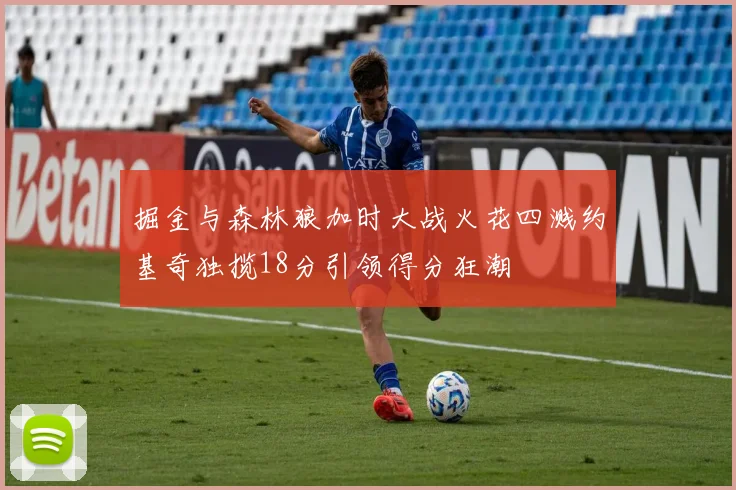 掘金与森林狼加时大战火花四溅约基奇独揽18分引领得分狂潮