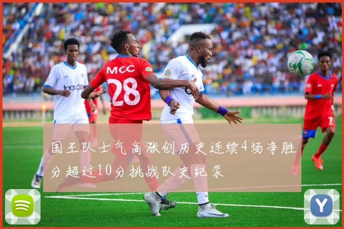 国王队士气高涨创历史连续4场净胜分超过10分挑战队史纪录