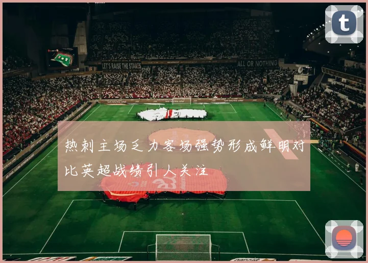 热刺主场乏力客场强势形成鲜明对比英超战绩引人关注