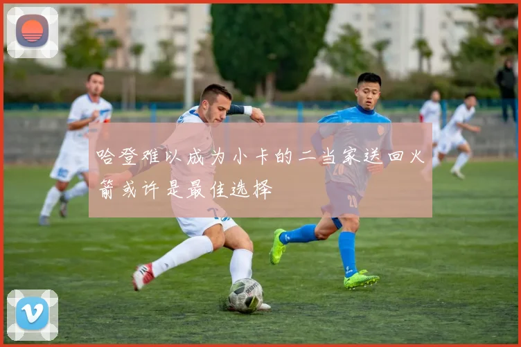 哈登难以成为小卡的二当家送回火箭或许是最佳选择