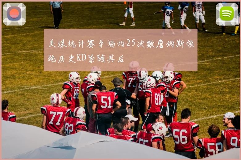 美媒统计赛季场均25次数詹姆斯领跑历史KD紧随其后
