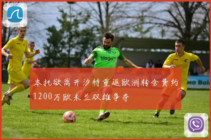 本托欲离开沙特重返欧洲转会费约1200万欧米兰双雄争夺