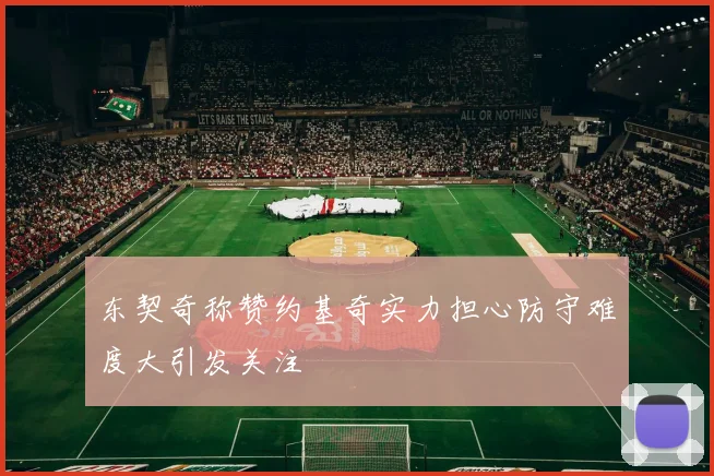 东契奇称赞约基奇实力担心防守难度大引发关注