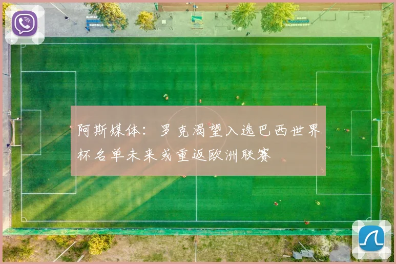 阿斯媒体：罗克渴望入选巴西世界杯名单未来或重返欧洲联赛