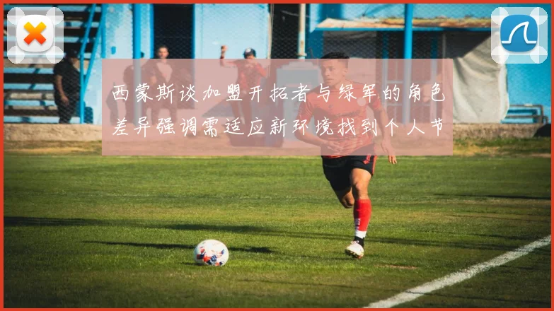 西蒙斯谈加盟开拓者与绿军的角色差异强调需适应新环境找到个人节奏