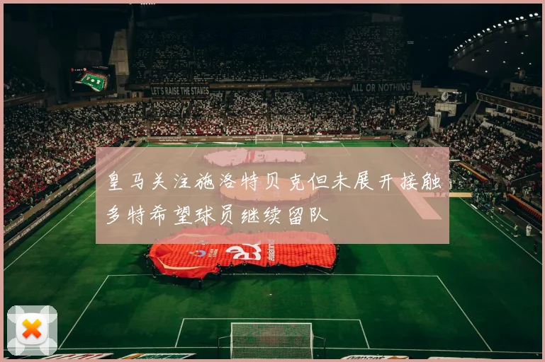 皇马关注施洛特贝克但未展开接触多特希望球员继续留队