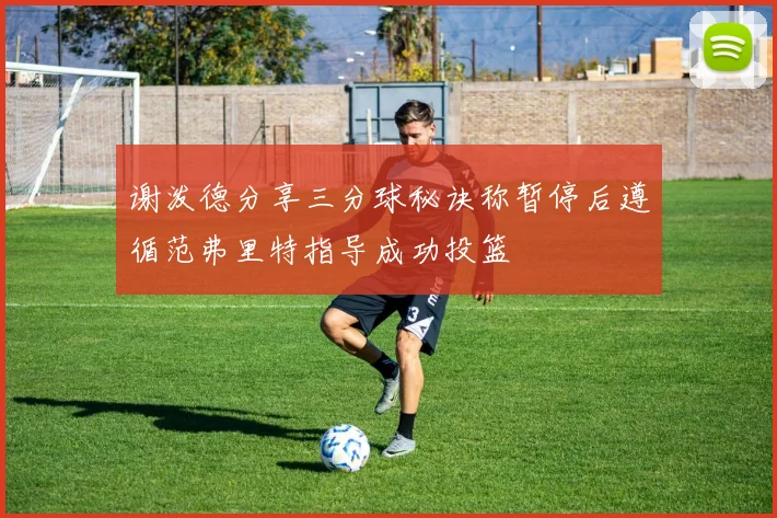 谢泼德分享三分球秘诀称暂停后遵循范弗里特指导成功投篮