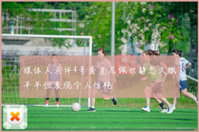媒体人点评4号秀克尼佩尔静态天赋平平但表现令人惊艳