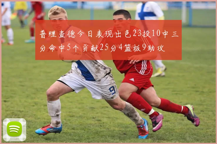 普理查德今日表现出色23投10中三分命中5个贡献25分4篮板9助攻