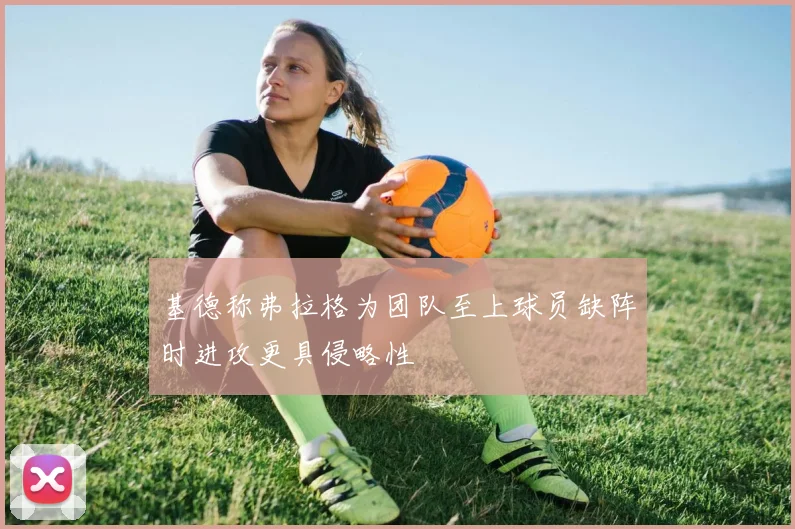 基德称弗拉格为团队至上球员缺阵时进攻更具侵略性