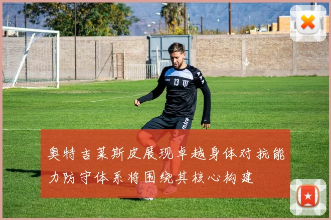 奥特吉莱斯皮展现卓越身体对抗能力防守体系将围绕其核心构建
